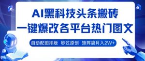 AI黑科技头条搬砖,一键爆改各平台热门图文 自动配图排版,秒过原创,矩阵搞月入2W+【揭秘】-虚拟资源库