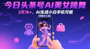 今日头条号AI美女跳舞,3天1k+,AI生成小白手机可做【附指令工具】-虚拟资源库