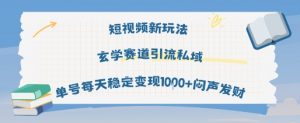 短视频新玩法玄学赛道引流私域单号每天稳定变现1k+闷声发财-虚拟资源库