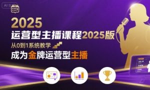 运营型主播课程2025版,从0到1教你成为金牌运营型主播-虚拟资源库