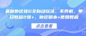 最新协议挂G全自动玩法,不用养机,单日收益2张+,协议脚本+使用教程【揭秘】-虚拟资源库
