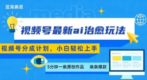 视频号分成最新ai治愈玩法,5分钟一条爆款,日入多张,小白也能轻松上手-虚拟资源库