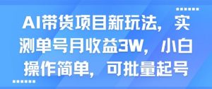 AI带货项目新玩法,实测单号月收益3W,小白操作简单,可批量起号-虚拟资源库