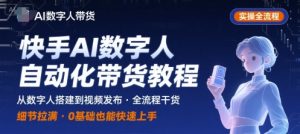 快手AI数字人自动化视频带货实操全流程,干货满满,细节拉满-虚拟资源库