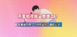 不会做视频又想爆流?多赛道可用,「抄作业式」爆款公式-虚拟资源库