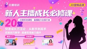 新人主播必学的20堂培训课，让主播快速成长的必学课程，帮你直播能力快速打造的实操方法-虚拟资源库