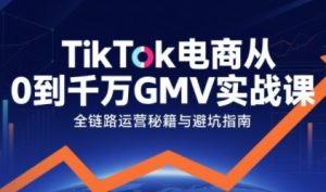 TikTok电商从0到千万GMV实战课,从0到1拆解实战秘籍-虚拟资源库
