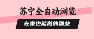 苏宁全自动浏览，在家也能做的副业，无需人工，0风控，单机日入5张+，直接矩阵开干【揭秘】-虚拟资源库