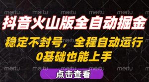 抖音火山版全自动掘金,全程不封号自动操作,可复制放大操作,新手小白也能上手【揭秘】-虚拟资源库