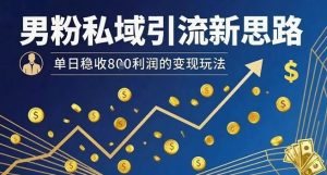 男粉私域引流新思路，单日稳收8张利润的变现玩法-虚拟资源库