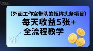 外面工作室带队的矩阵头条挂G项目,每天收益5张+,全流程教学【附全套工具】-虚拟资源库