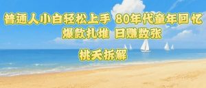 普通人小白轻松上手 80年代童年回忆杀,爆款扎堆,日入数张-虚拟资源库