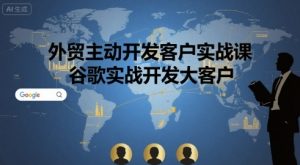 外贸主动开发客户实战课,谷歌实战开发大客户-虚拟资源库