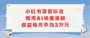 小红书商单项目新玩法，利用AI快速涨粉收益每月平均3W-虚拟资源库