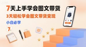 7天上手学会图文带货,3天轻松学会图文带货变现,小白必学-虚拟资源库