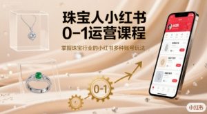 珠宝人小红书0-1运营课程,掌握珠宝行业的小红书多种账号玩法-虚拟资源库