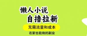 懒人小说自撸拉新,无需流量,一个账号一条作品就可以打爆收益,在家也能轻松做的副业【揭秘】-虚拟资源库