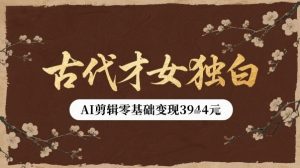 古代才女独白视频新玩法单条视频变现多张，AI剪辑零基础即可上手-虚拟资源库