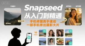 Snapseed从入门到精通,手机修图高手速成,一部手机就能修出摄影大片-虚拟资源库