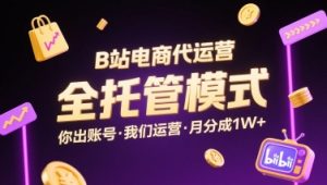 B站电商代运营,全托管模式,你出账号,我们来运营,每月分成1W+【揭秘】-虚拟资源库