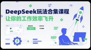 DeepSeek玩法合集课程,让你的工作效率飞升-虚拟资源库