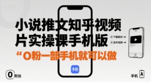 小说推文知乎视频图片实操课手机版,0粉一部手机就可以做-虚拟资源库
