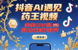 抖音AI遇见药王视频,条条10W赞,快速起千粉万粉号,傻瓜式制作教学-虚拟资源库