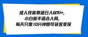 成人技能赛道日入多张，小白新手适合入局，每天只需10分钟即可获客变现-虚拟资源库