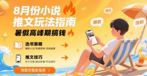 8月份小说推文玩法指南，暑假高峰期搞钱-虚拟资源库