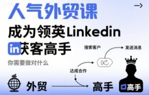 人气外贸课-成为领英Linkedin获客高手,你需要做对什么-虚拟资源库