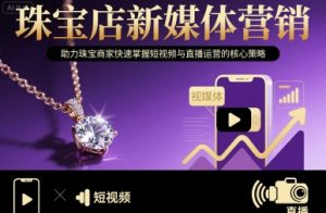 珠宝店新媒体营销，助力珠宝商家快速掌握短视频与直播运营的核心策略-虚拟资源库