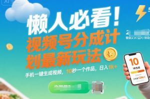 懒人必看!视频号分成计划最新玩法:手机一键生成视频,10秒一个作品,日入1k+【揭秘】-虚拟资源库