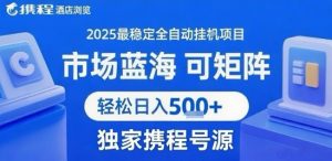 携程浏览全自动挂G项目,单账号每日收益30-40米 附号源可矩阵 轻松日入5张+【揭秘】-虚拟资源库