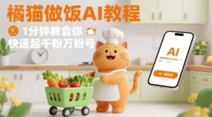 有趣的橘猫买菜做饭视频，用AI一键搞定，1分钟教会你，快速起千粉万粉号-虚拟资源库