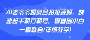 AI老爷爷跳舞合拍短视频，快速起千粉万粉号，零基础小白一看就会(详细教学)-虚拟资源库