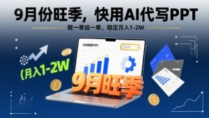 9月份旺季,快用AI代写PPT,做一单结一单,稳定月入1-2W【附AI工具和模板】-虚拟资源库