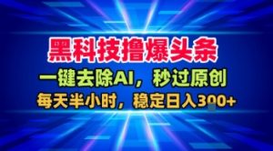 黑科技撸爆头条,一键去除AI,秒过原创,每天半小时,稳定日入3张+【揭秘】-虚拟资源库