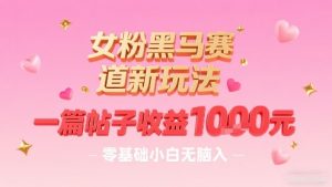 女粉黑马赛道新玩法，一篇帖子收益1k，零基础小白无脑入非常适合-虚拟资源库