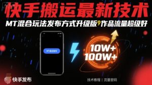 快手搬运最新技术，MT混合玩法发布方式升级版，作品流量超级好-虚拟资源库