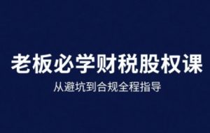 25年企业财税与股权实战课,从避坑到合规全程指导-虚拟资源库