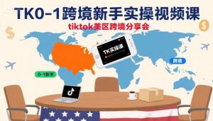 TK0-1跨境新手实操视频课,tiktok美区跨境分享会-虚拟资源库