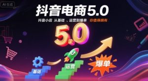 抖音电商5.0,抖音小店从基础、运营到爆单,你值得拥有-虚拟资源库