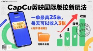 一单最高25米,亲测CapCu剪映国际版拉新玩法,每天可以收入3张(附详细教程)-虚拟资源库