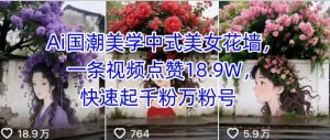 Ai国潮美学中式美女花墙,一条视频点赞18.9W,快速起千粉万粉号-虚拟资源库
