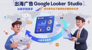 出海广告Google Looker Studio从新手到高手,成为更专业不被报告折磨的优化师-虚拟资源库