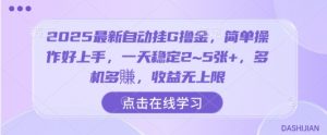 2025最新自动挂G撸金，简单操作好上手，一天稳定2~5张+，多机多賺，收益无上限【揭秘】-虚拟资源库