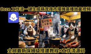 coze工作流一键生成萌宠夜市摆摊AI高赞高播放量视频保姆级拆解教程-虚拟资源库