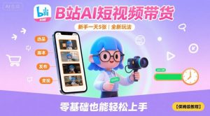 B站AI短视频带货,新手一天5张,全新玩法【保姆级教程】-虚拟资源库