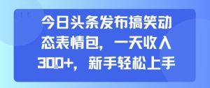 今日头条发布搞笑动态表情包，一天收入3张+，新手轻松上手-虚拟资源库