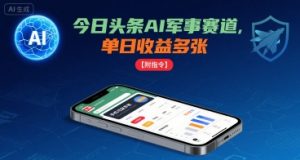 今日头条AI军事赛道，单日收益多张 ，手机可做【附指令】-虚拟资源库